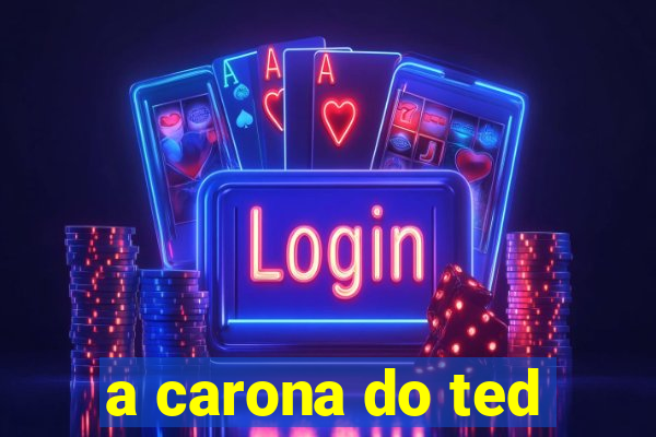 a carona do ted